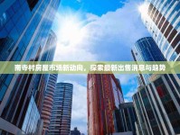 南寺村房屋市場新動向，探索最新出售消息與趨勢
