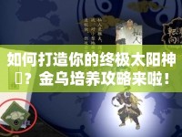 如何打造你的終極太陽(yáng)神祇？金烏培養(yǎng)攻略來(lái)啦！