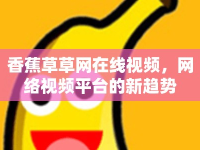 香蕉草草網在線視頻，網絡視頻平臺的新趨勢