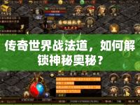 傳奇世界戰(zhàn)法道，如何解鎖神秘奧秘？