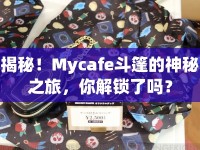 揭秘！Mycafe斗篷的神秘之旅，你解鎖了嗎？