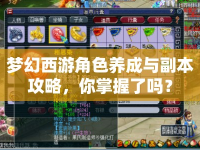 夢幻西游角色養(yǎng)成與副本攻略，你掌握了嗎？