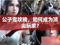 公子雪攻略，如何成為頂尖玩家？