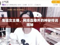 鬼狙女主播，網(wǎng)絡(luò)直播界的神秘傳說揭秘
