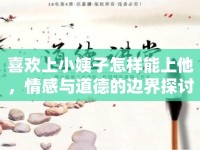 喜歡上小姨子怎樣能上他，情感與道德的邊界探討