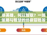 非英雄，何以智取？一場策略與智慧的終極冒險等你來挑戰(zhàn)！