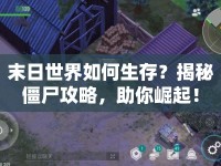 末日世界如何生存？揭秘僵尸攻略，助你崛起！