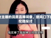女主播的洞房直播現(xiàn)象，新風(fēng)口下的倫理探討