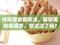 休閑零食新吃法，解鎖美味新境界，你試過了嗎？