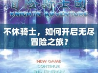 不休騎士，如何開啟無盡冒險之旅？