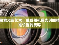 探索光影藝術(shù)，單反相機曝光時間精準(zhǔn)設(shè)置的奧秘