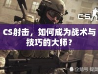 CS射擊，如何成為戰(zhàn)術與技巧的大師？
