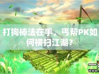 打狗棒法在手，丐幫PK如何橫掃江湖？