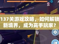 137關游戲攻略，如何解鎖新境界，成為高手玩家？