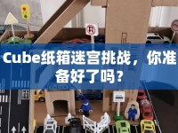 Cube紙箱迷宮挑戰(zhàn)，你準(zhǔn)備好了嗎？