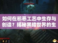 如何在邪惡工藝中生存與創(chuàng)造？揭秘黑暗世界的生存法則！