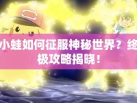 小蛙如何征服神秘世界？終極攻略揭曉！