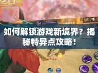 如何解鎖游戲新境界？揭秘特異點(diǎn)攻略！