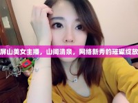 屏山美女主播，山間清泉，網(wǎng)絡(luò)新秀的璀璨綻放