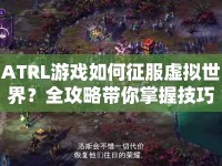 ATRL游戲如何征服虛擬世界？全攻略帶你掌握技巧！