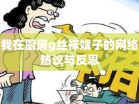 我在廚房g絲襪嫂子的網(wǎng)絡(luò)熱議與反思