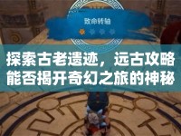探索古老遺跡，遠(yuǎn)古攻略能否揭開奇幻之旅的神秘面紗？