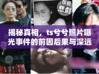 揭秘真相，ts兮兮照片曝光事件的前因后果與深遠影響