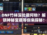 DNF竹林深處藏何物？解鎖神秘寶藏等你來(lái)探秘！