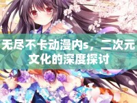 無(wú)盡不卡動(dòng)漫內(nèi)s，二次元文化的深度探討