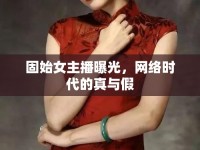 固始女主播曝光，網(wǎng)絡(luò)時代的真與假
