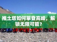 推土塔如何攀登高峰，解鎖無限可能？