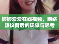 婷婷愛愛在線視頻，網(wǎng)絡(luò)熱議背后的現(xiàn)象與思考