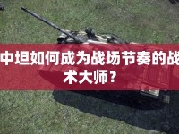 中坦如何成為戰(zhàn)場節(jié)奏的戰(zhàn)術大師？