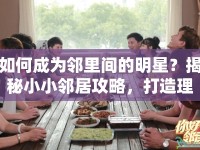 如何成為鄰里間的明星？揭秘小小鄰居攻略，打造理想社區(qū)！