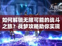 如何解鎖無限可能的戰(zhàn)斗之旅？戰(zhàn)夢攻略助你實(shí)現(xiàn)夢想！