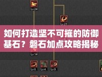 如何打造堅(jiān)不可摧的防御基石？磐石加點(diǎn)攻略揭秘！