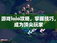 游戲ioio攻略，掌握技巧，成為頂尖玩家