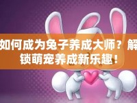 如何成為兔子養(yǎng)成大師？解鎖萌寵養(yǎng)成新樂趣！