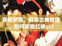 穿越夢境，解鎖古典情緣，如何攻略紅樓gl？
