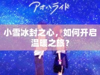小雪冰封之心，如何開啟溫暖之旅？