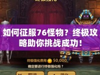 如何征服76怪物？終極攻略助你挑戰(zhàn)成功！