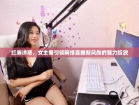 紅唇誘惑，女主播引領(lǐng)網(wǎng)絡(luò)直播新風(fēng)尚的魅力綻放