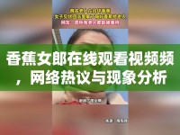 香蕉女郎在線觀看視頻頻，網(wǎng)絡(luò)熱議與現(xiàn)象分析