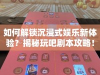 如何解鎖沉浸式娛樂新體驗？揭秘玩吧劇本攻略！