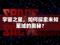 宇宙之星，如何探索未知星域的奧秘？