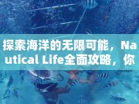 探索海洋的無限可能，Nautical Life全面攻略，你準(zhǔn)備好了嗎？