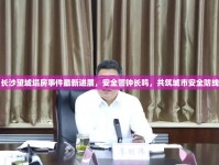 長(zhǎng)沙望城塌房事件最新進(jìn)展，安全警鐘長(zhǎng)鳴，共筑城市安全防線
