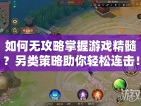 如何無(wú)攻略掌握游戲精髓？另類策略助你輕松連擊！