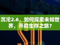 沉淪2.6，如何探索未知世界，開(kāi)啟生存之旅？