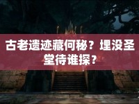古老遺跡藏何秘？埋沒圣堂待誰探？